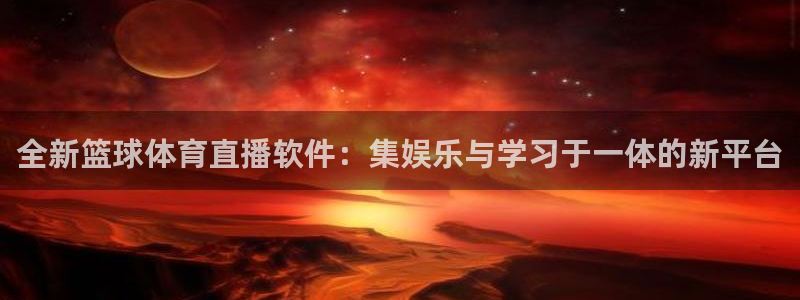 全新篮球体育直播软件：集娱乐与学习于一体的新平台