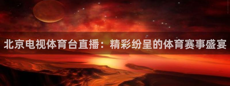 北京电视体育台直播：精彩纷呈的体育赛事盛宴