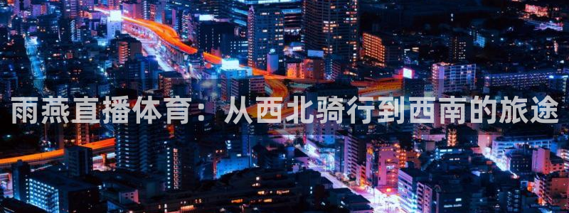 雨燕直播体育：从西北骑行到西南的旅途